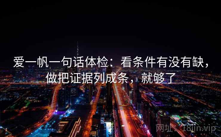 爱一帆一句话体检：看条件有没有缺，做把证据列成条，就够了
