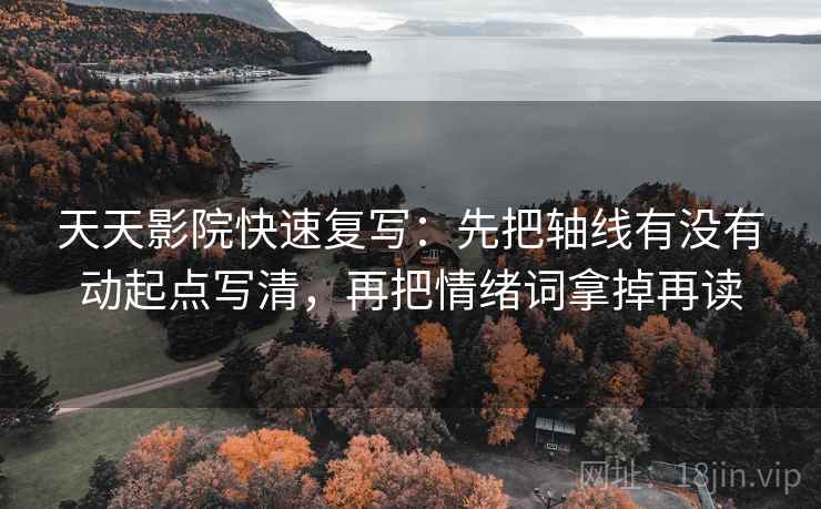 天天影院快速复写：先把轴线有没有动起点写清，再把情绪词拿掉再读  第2张
