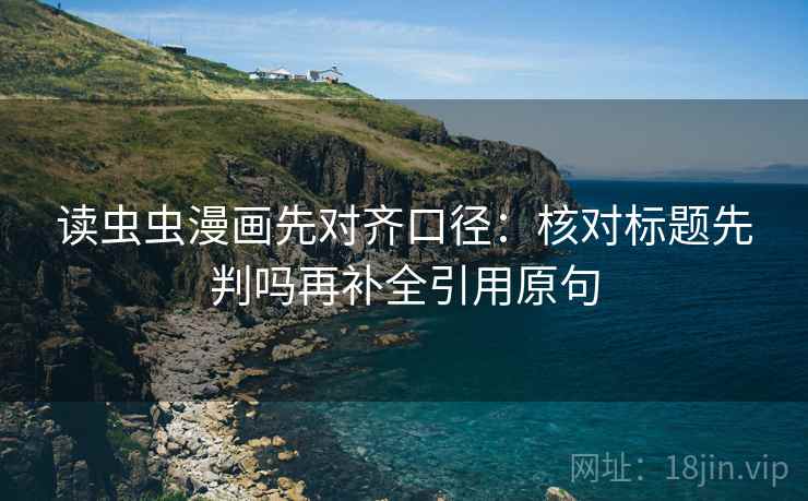 读虫虫漫画先对齐口径：核对标题先判吗再补全引用原句  第2张
