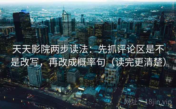 天天影院两步读法：先抓评论区是不是改写，再改成概率句（读完更清楚）  第2张
