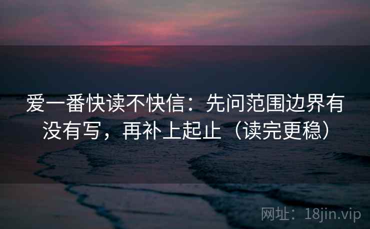 爱一番快读不快信：先问范围边界有没有写，再补上起止（读完更稳）  第2张