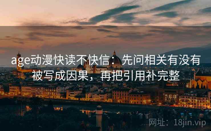 age动漫快读不快信：先问相关有没有被写成因果，再把引用补完整