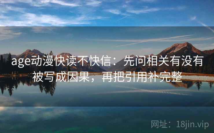 age动漫快读不快信：先问相关有没有被写成因果，再把引用补完整  第2张