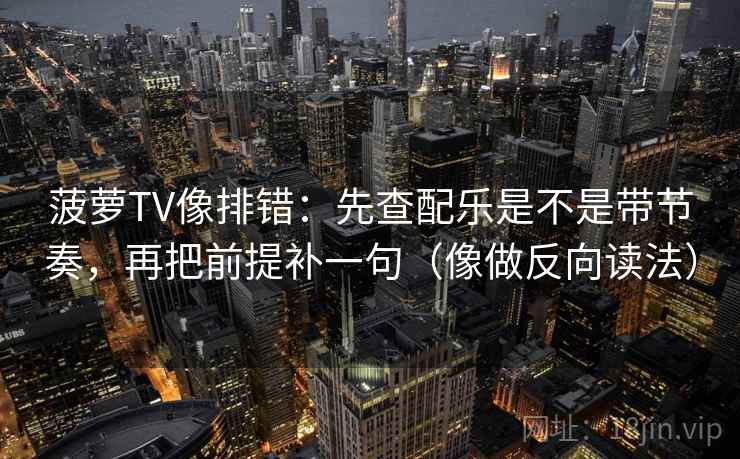 菠萝TV像排错：先查配乐是不是带节奏，再把前提补一句（像做反向读法）  第2张