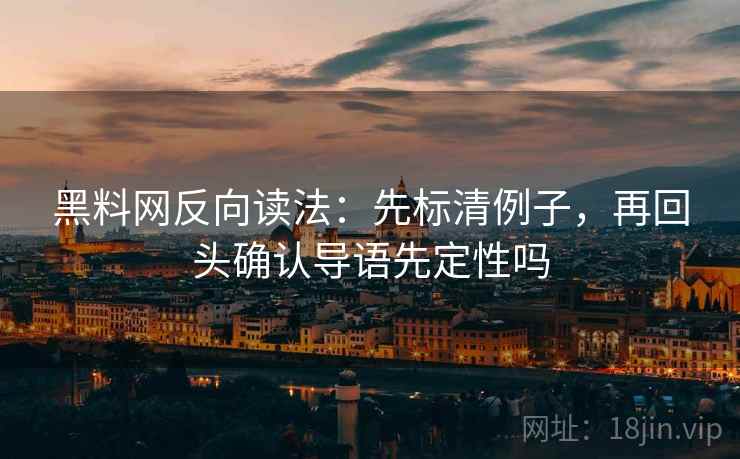黑料网反向读法：先标清例子，再回头确认导语先定性吗  第2张