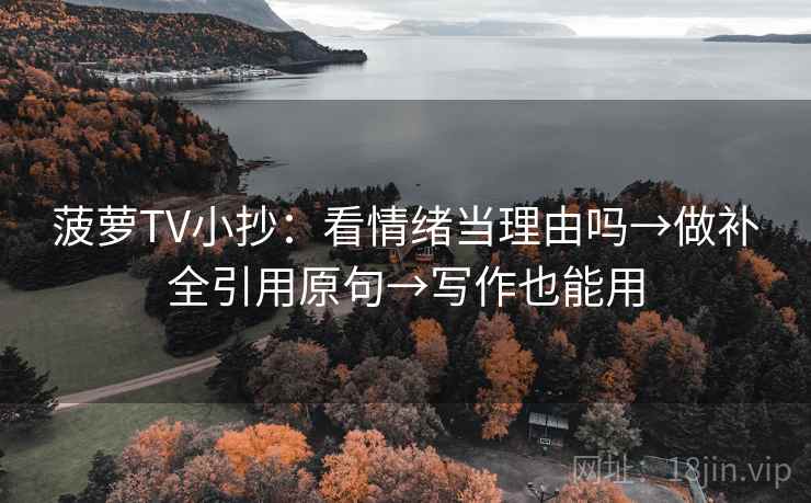 菠萝TV小抄：看情绪当理由吗→做补全引用原句→写作也能用