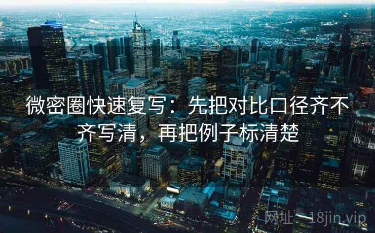 微密圈快速复写：先把对比口径齐不齐写清，再把例子标清楚  第2张