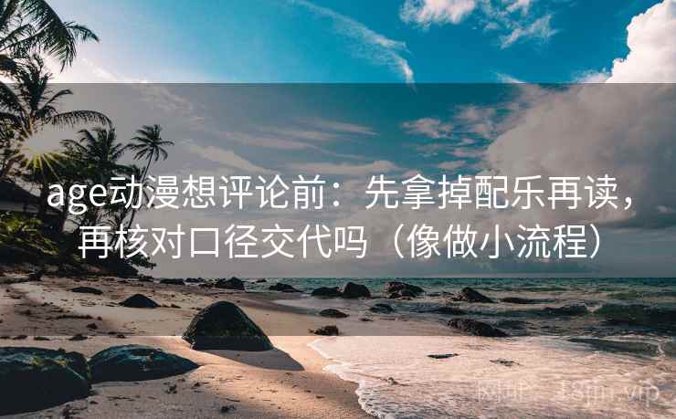 age动漫想评论前：先拿掉配乐再读，再核对口径交代吗（像做小流程）  第2张