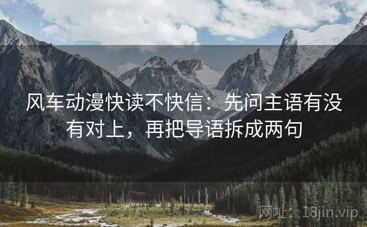 风车动漫快读不快信：先问主语有没有对上，再把导语拆成两句  第2张