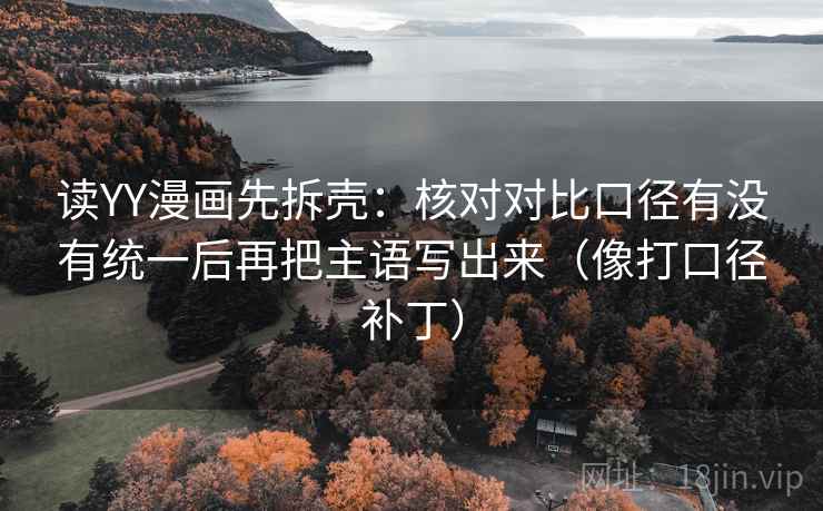 读YY漫画先拆壳：核对对比口径有没有统一后再把主语写出来（像打口径补丁）  第2张