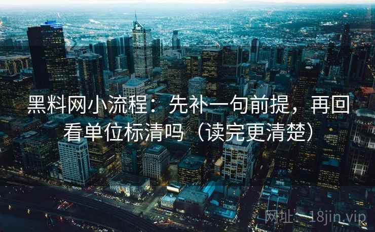 黑料网小流程：先补一句前提，再回看单位标清吗（读完更清楚）