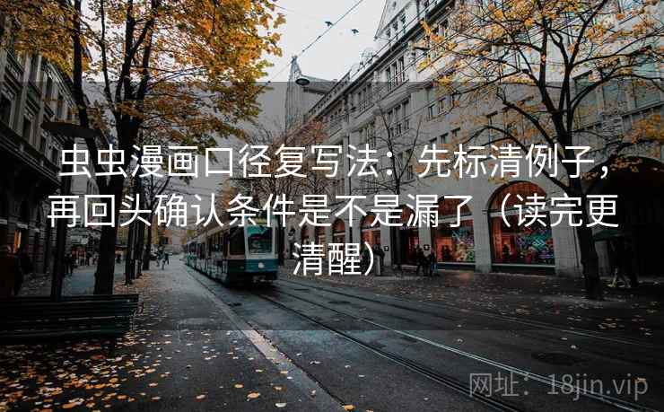 虫虫漫画口径复写法:先标清例子,再回头确认条件是不是漏了(读完更清醒)