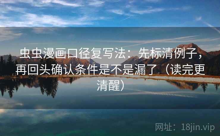 虫虫漫画口径复写法：先标清例子，再回头确认条件是不是漏了（读完更清醒）  第2张