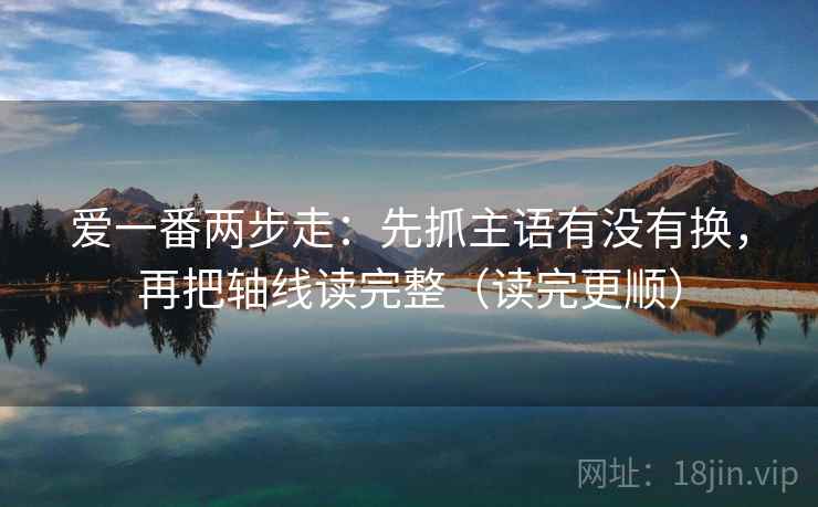 爱一番两步走：先抓主语有没有换，再把轴线读完整（读完更顺）