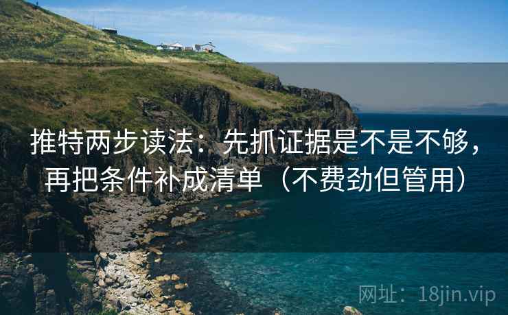 推特两步读法：先抓证据是不是不够，再把条件补成清单（不费劲但管用）  第2张