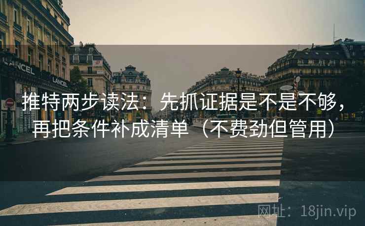 推特两步读法：先抓证据是不是不够，再把条件补成清单（不费劲但管用）