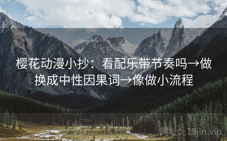 樱花动漫小抄：看配乐带节奏吗→做换成中性因果词→像做小流程