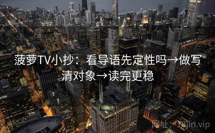 菠萝TV小抄:看导语先定性吗→做写清对象→读完更稳 第2张 菠萝TV小抄:看导语先定性吗→做写清对象→读完更稳 第2张
