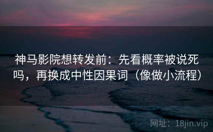 神马影院想转发前：先看概率被说死吗，再换成中性因果词（像做小流程）  第2张