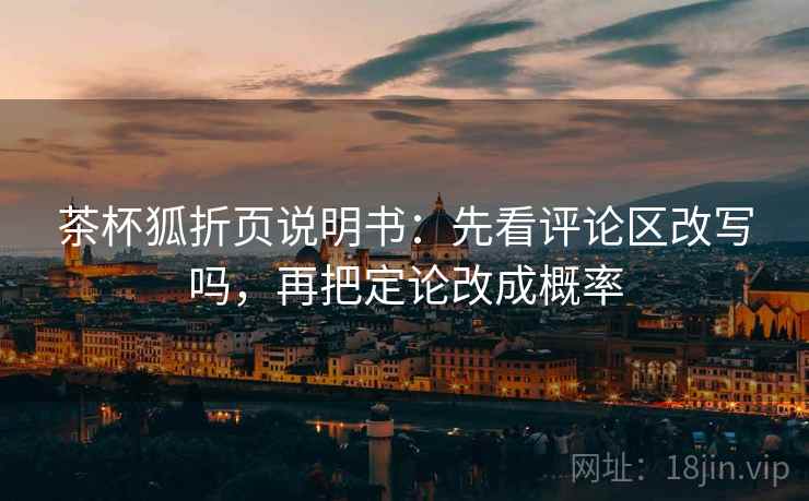 茶杯狐折页说明书:先看评论区改写吗,再把定论改成概率