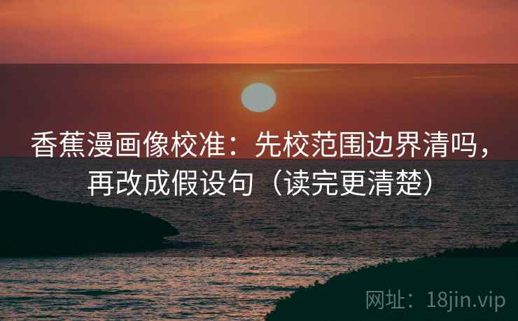 香蕉漫画像校准：先校范围边界清吗，再改成假设句（读完更清楚）  第2张