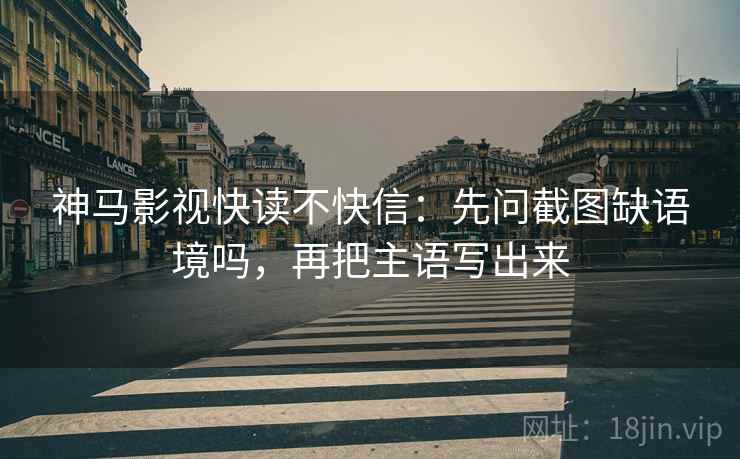 神马影视快读不快信：先问截图缺语境吗，再把主语写出来  第2张
