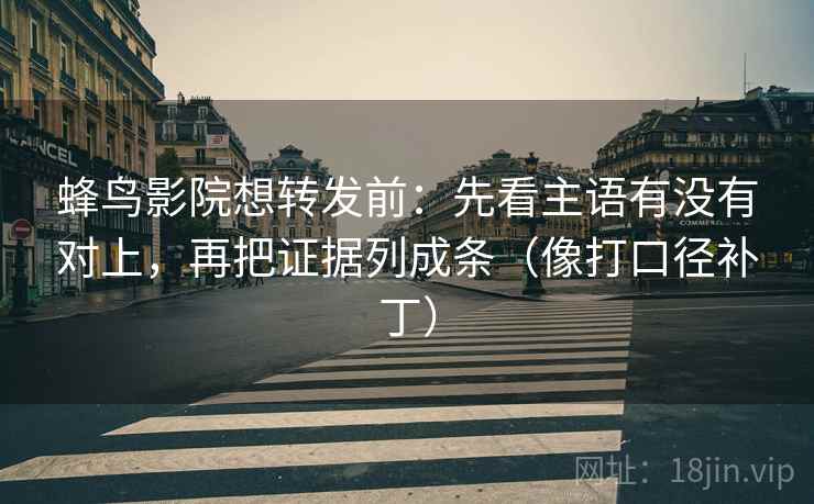 蜂鸟影院想转发前:先看主语有没有对上,再把证据列成条(像打口径补丁) 第2张 蜂鸟影院想转发前:先看主语有没有对上,再把证据列成条(像打口径补丁) 第2张