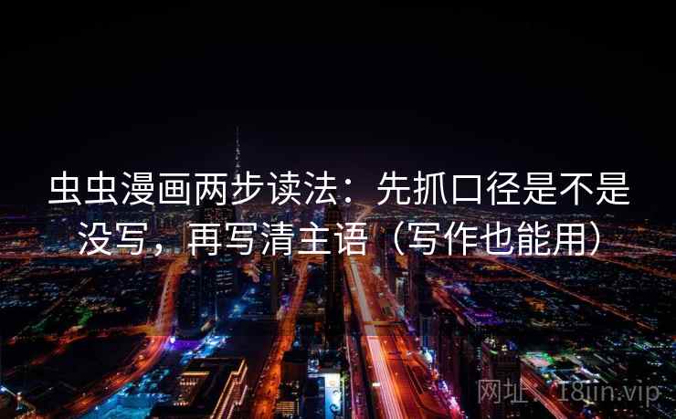 虫虫漫画两步读法：先抓口径是不是没写，再写清主语（写作也能用）  第2张